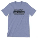 Alexa Play Back Yo A** Up Tee - Funny Unisex T-Shirt for Social Distancing | High-Quality Craftsmanship