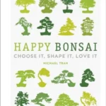 Happy Bonsai: Choose It, Shape It, Love It by Michael Tran | Bonsai Guide & Care Tips | ISBN: 9780241412381